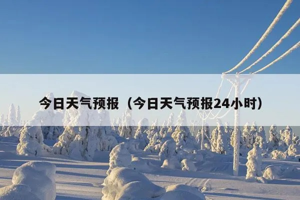 今天24小时详细天气预报（今天天气24小时天气）