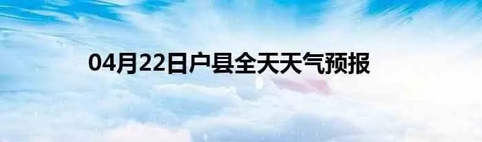 户县天气预报(户县天气预报40天查询) 户县天气预报(户县天气预报40天查询)